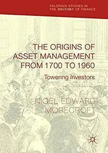 The Origins of Asset Management from 1700 to 1960: Towering Investors (Palgrave Studies in the History of Finance) [Repost]