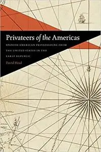 Privateers of the Americas: Spanish American Privateering from the United States in the Early Republic
