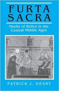 Furta Sacra: Thefts of Relics in the Central Middle Ages by Patrick J. Geary