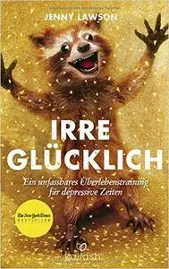 Irre glücklich: Ein unfassbares Überlebenstraining für depressive Zeiten (Repost)
