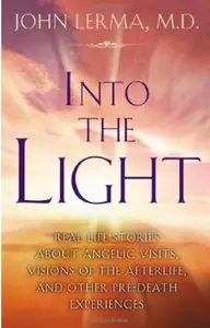 Into the Light: Real Life Stories About Angelic Visits, Visions of the Afterlife, and Other Pre-Death Experiences