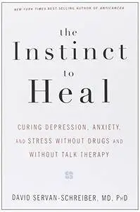 The Instinct to Heal: Curing Depression, Anxiety and Stress Without Drugs and Without Talk Therapy