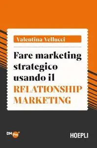 Valentina Vellucci - Fare marketing strategico usando il Relationship marketing
