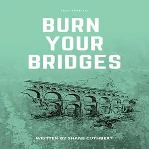 «IS IT TIME TO BURN YOUR BRIDGES» by Shane Cuthbert