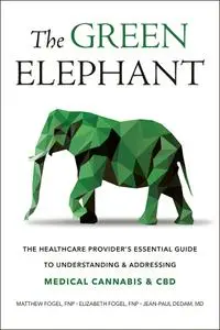 The Green Elephant: The Healthcare Provider's Essential Guide to Understanding and Addressing Medical Cannabis and CBD