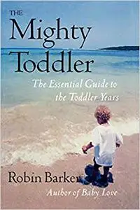 The Mighty Toddler: The Essential Guide to the Toddler Years