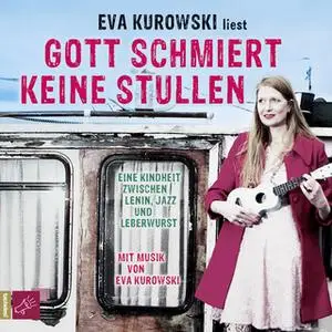 «Gott schmiert keine Stullen: Eine Kindheit zwischen Lenin, Jazz und Leberwurst» by Eva Kurowski