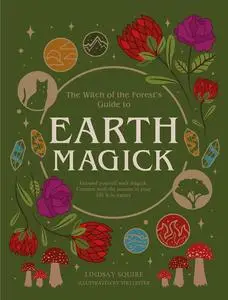 The Witch of the Forest's Guide to Earth Magick: Ground yourself with magick.