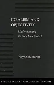 Idealism and Objectivity: Understanding Fichte's Jena Project