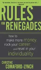 Christine Comaford-Lynch - Rules for Renegades: How to Make More Money, Rock Your Career, and Revel in Your Individuality
