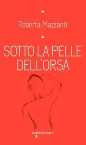Roberta Mazzanti - Sotto la pelle dell'orsa