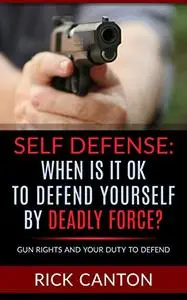 Self Defense: When is it OK to Defend Yourself by Deadly Force?: Gun Rights and Your Duty to Defend