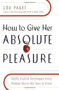 How to Give Her Absolute Pleasure: Totally Explicit Techniques Every Woman Wants Her Man to Know (repost)