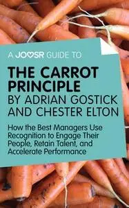 «A Joosr Guide to... The Carrot Principle by Adrian Gostick and Chester Elton» by Joosr