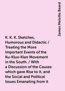 «K. K. K. Sketches, Humorous and Didactic / Treating the More Important Events of the Ku-Klux-Klan Movement in the South