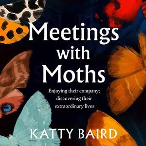 Meetings with Moths: Discovering Their Mystery and Extraordinary Lives [Audiobook]