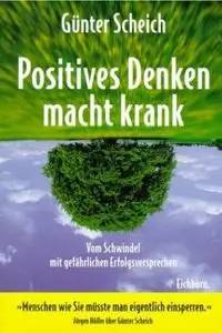 Positives Denken macht krank. Vom Schwindel mit gefährlichen Erfolgsversprechen