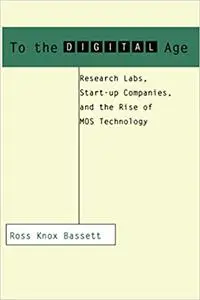 To the Digital Age: Research Labs, Start-up Companies, and the Rise of MOS Technology