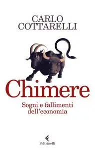 Carlo Cottarelli - Chimere. Sogni e fallimenti dell'economia