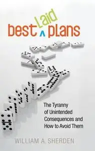 Best Laid Plans: The Tyranny of Unintended Consequences and How to Avoid Them [Repost]