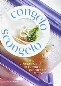 Congelo e scongelo. L'arte di organizzarsi in cucina e guadagnare tempo