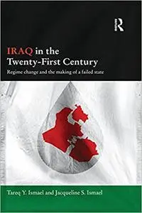 Iraq in the Twenty-First Century: Regime Change and the Making of a Failed State