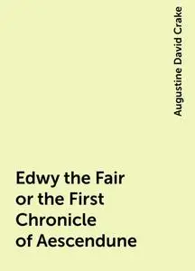 «Edwy the Fair or the First Chronicle of Aescendune» by Augustine David Crake