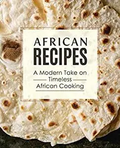 African Recipes: A Modern Take on Timeless African Cooking