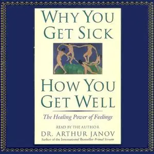 Why You Get Sick, How You Get Well: The Healing Power of Feelings [Audiobook]