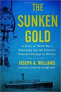 The Sunken Gold: A Story of World War I Espionage and the Greatest Treasure Salvage in History
