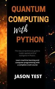 QUANTUM COMPUTING WITH PYTHON: The new comprehensive guide to master applied artificial intelligence in Physics