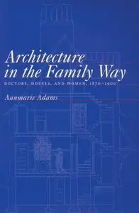 Architecture in the Family Way: Doctors, Houses and Women, 1870-1900