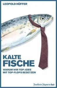 «Kalte Fische: Warum wir Top-Jobs mit Top-Flops besetzen» by Leopold Hüffer