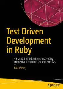 Test Driven Development in Ruby: A Practical Introduction to TDD Using Problem and Solution Domain Analysis (Repost)