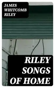 «Riley Songs of Home» by James Whitcomb Riley
