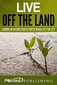 Live off the Land: Survive in Nature Even if You've Never Left the City