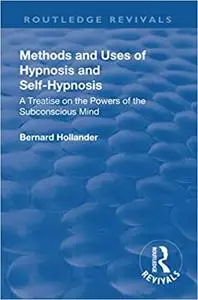 Methods and Uses of Hypnosis and Self Hypnosis: A Treatise on the Powers of the Subconscious Mind
