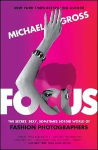 «Focus: The Secret, Sexy, Sometimes Sordid World of Fashion Photographers» by Michael Gross