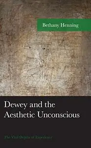 Dewey and the Aesthetic Unconscious: The Vital Depths of Experience (American Philosophy Series)