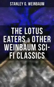 «The Lotus Eaters & Other Weinbaum Sci-Fi Classics» by Stanley Weinbaum