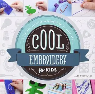 Cool Embroidery for Kids:: A Fun and Creative Introduction to Fiber Art (Cool Fiber Art) by Alex Kuskowski