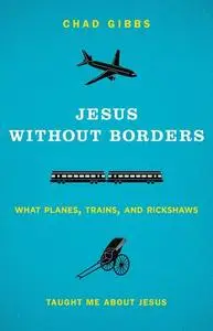 Jesus without Borders: What Planes, Trains, and Rickshaws Taught Me about Jesus