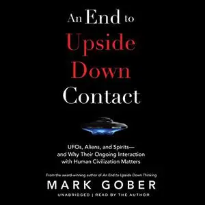 An End to Upside Down Contact: UFOs, Aliens, and Spirits—and Why Their Ongoing Interaction with Human Civilization [Audiobook]