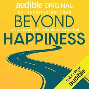 Beyond Happiness: The 6 Secrets of Lifetime Satisfaction [Audiobook]