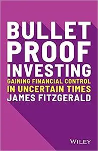 Bulletproof Investing: Gaining Financial Control in Uncertain Times