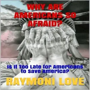 «Why are Americans So Afraid?: Is It Too Late For Americans to Save America» by Raymoni Love