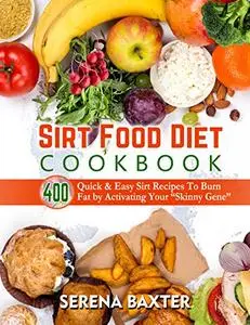 Sirt Food Diet Cookbook: 400 Quick & Easy Sirt Recipes To Burn Fat by Activating Your “Skinny Gene”