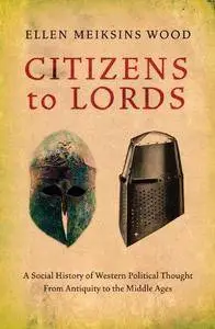 Citizens to Lords - A Social History of Western Political Thought from Antiquity to the Middle Ages (Repost)
