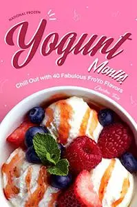 National Frozen Yogurt Month!: Chill Out with 40 Fabulous FroYo Flavors