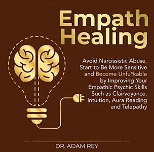 Empath Healing: Avoid Narcissistic Abuse, Start to Be More Sensitive and Become Unfu*kable Improving Your Empathic [Audiobook]